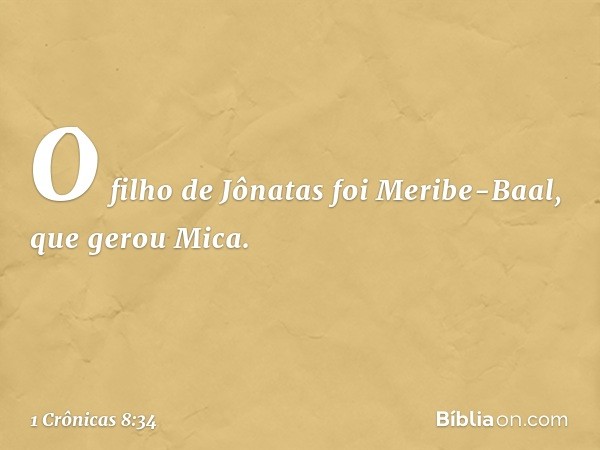 O filho de Jônatas foi Meribe-Baal, que gerou Mica. -- 1 Crônicas 8:34