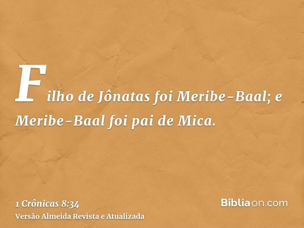 Filho de Jônatas foi Meribe-Baal; e Meribe-Baal foi pai de Mica.