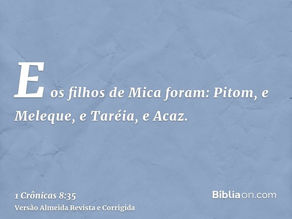 E os filhos de Mica foram: Pitom, e Meleque, e Taréia, e Acaz.