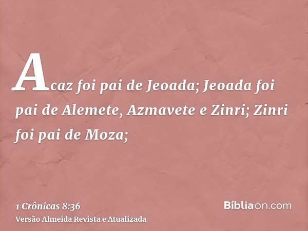 Acaz foi pai de Jeoada; Jeoada foi pai de Alemete, Azmavete e Zinri; Zinri foi pai de Moza;