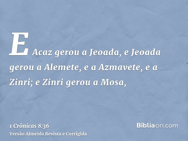 E Acaz gerou a Jeoada, e Jeoada gerou a Alemete, e a Azmavete, e a Zinri; e Zinri gerou a Mosa,
