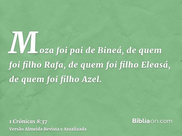 Moza foi pai de Bineá, de quem foi filho Rafa, de quem foi filho Eleasá, de quem foi filho Azel.