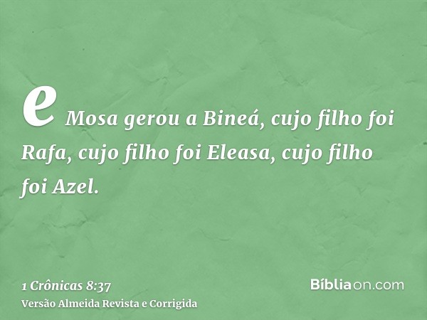 e Mosa gerou a Bineá, cujo filho foi Rafa, cujo filho foi Eleasa, cujo filho foi Azel.