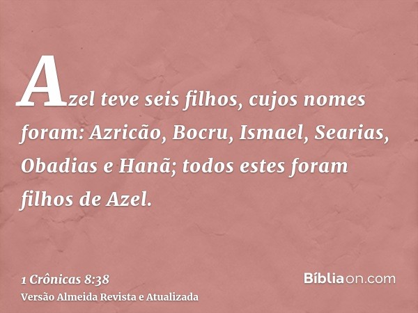 Azel teve seis filhos, cujos nomes foram: Azricão, Bocru, Ismael, Searias, Obadias e Hanã; todos estes foram filhos de Azel.