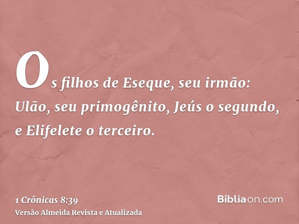 Os filhos de Eseque, seu irmão: Ulão, seu primogênito, Jeús o segundo, e Elifelete o terceiro.