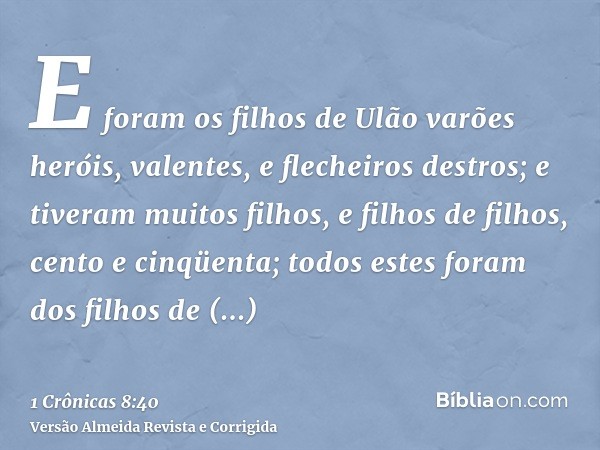 E foram os filhos de Ulão varões heróis, valentes, e flecheiros destros; e tiveram muitos filhos, e filhos de filhos, cento e cinqüenta; todos estes foram dos f