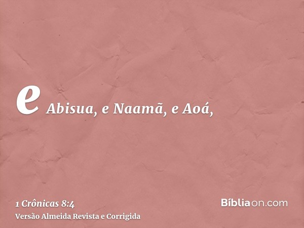 e Abisua, e Naamã, e Aoá,