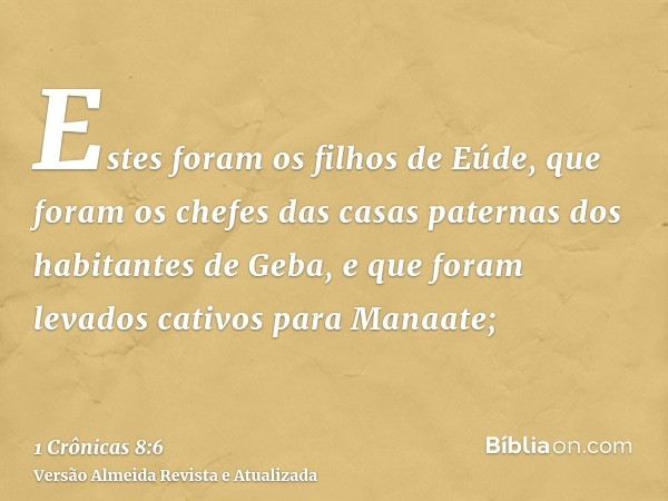 Estes foram os filhos de Eúde, que foram os chefes das casas paternas dos habitantes de Geba, e que foram levados cativos para Manaate;