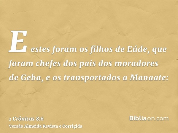 E estes foram os filhos de Eúde, que foram chefes dos pais dos moradores de Geba, e os transportados a Manaate: