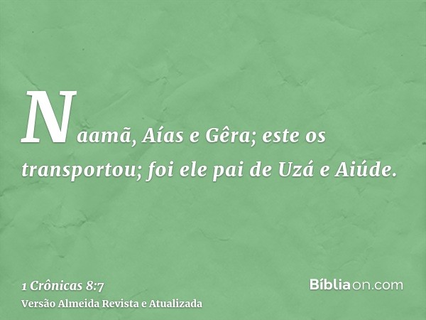 Naamã, Aías e Gêra; este os transportou; foi ele pai de Uzá e Aiúde.