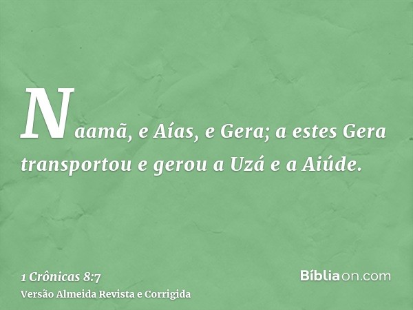 Naamã, e Aías, e Gera; a estes Gera transportou e gerou a Uzá e a Aiúde.