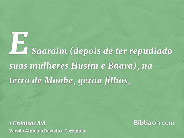 E Saaraim (depois de ter repudiado suas mulheres Husim e Baara), na terra de Moabe, gerou filhos,