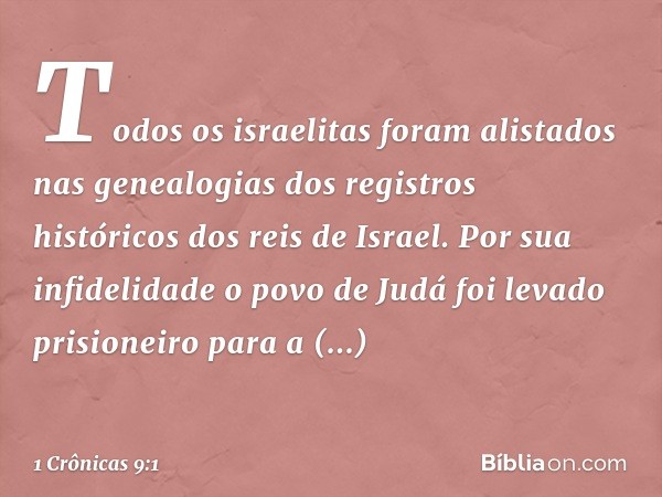 Todos os israelitas foram alistados nas genealogias dos registros históricos dos reis de Israel.
Por sua infidelidade o povo de Judá foi levado prisioneiro para