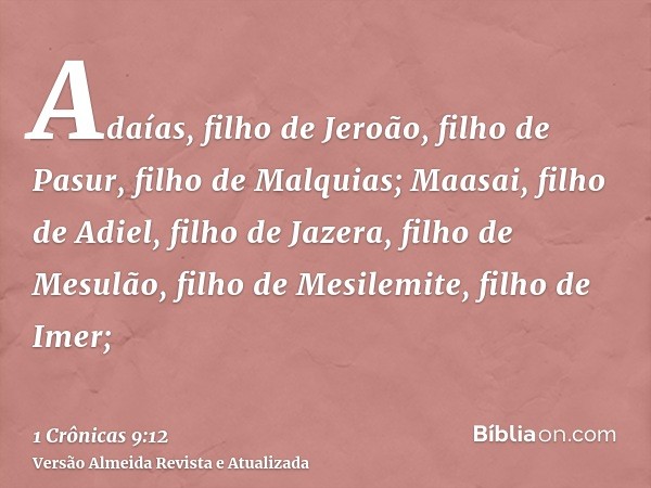 Adaías, filho de Jeroão, filho de Pasur, filho de Malquias; Maasai, filho de Adiel, filho de Jazera, filho de Mesulão, filho de Mesilemite, filho de Imer;