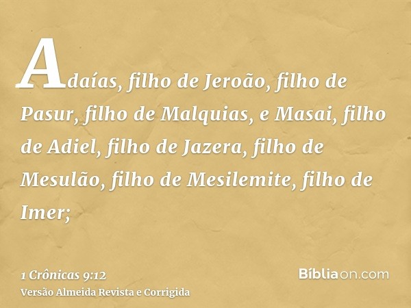 Adaías, filho de Jeroão, filho de Pasur, filho de Malquias, e Masai, filho de Adiel, filho de Jazera, filho de Mesulão, filho de Mesilemite, filho de Imer;