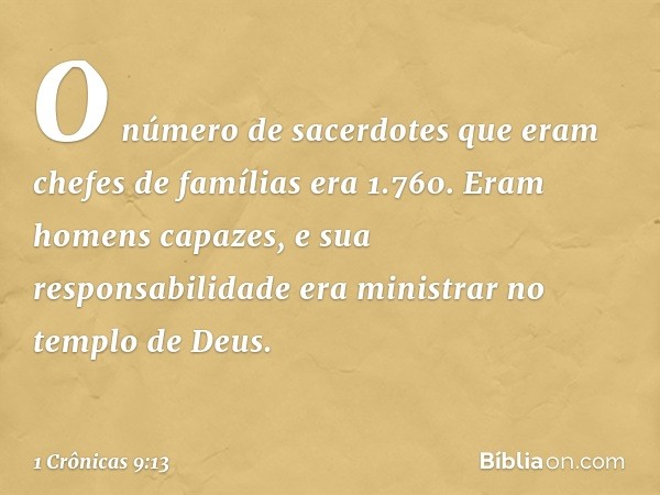 O número de sacerdotes que eram chefes de famílias era 1.760. Eram homens capazes, e sua responsabilidade era ministrar no templo de Deus. -- 1 Crônicas 9:13