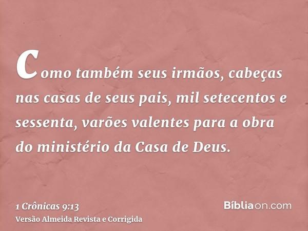 como também seus irmãos, cabeças nas casas de seus pais, mil setecentos e sessenta, varões valentes para a obra do ministério da Casa de Deus.