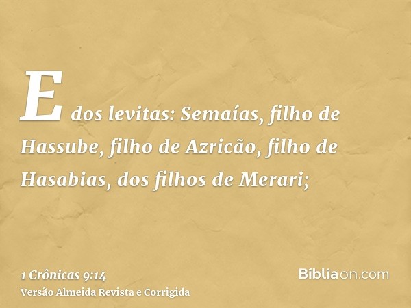 E dos levitas: Semaías, filho de Hassube, filho de Azricão, filho de Hasabias, dos filhos de Merari;