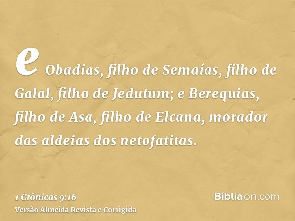 e Obadias, filho de Semaías, filho de Galal, filho de Jedutum; e Berequias, filho de Asa, filho de Elcana, morador das aldeias dos netofatitas.