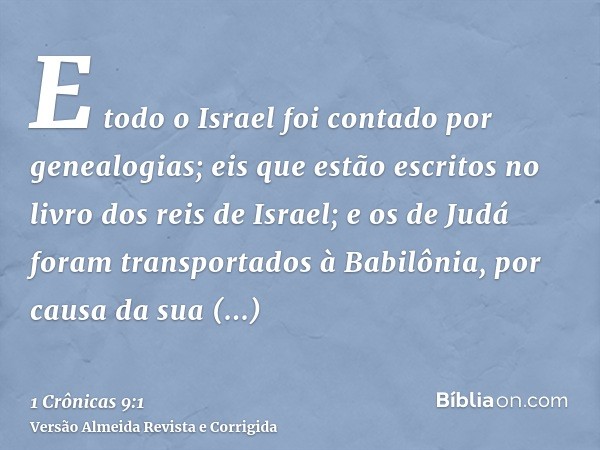 E todo o Israel foi contado por genealogias; eis que estão escritos no livro dos reis de Israel; e os de Judá foram transportados à Babilônia, por causa da sua 
