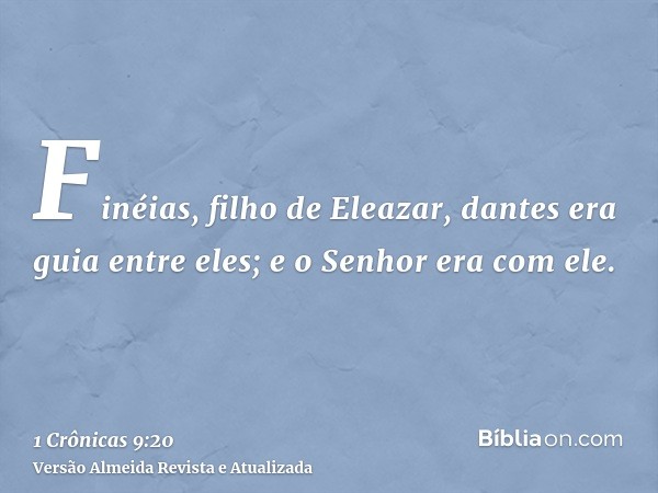 Finéias, filho de Eleazar, dantes era guia entre eles; e o Senhor era com ele.