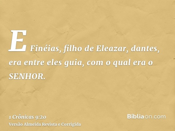 E Finéias, filho de Eleazar, dantes, era entre eles guia, com o qual era o SENHOR.