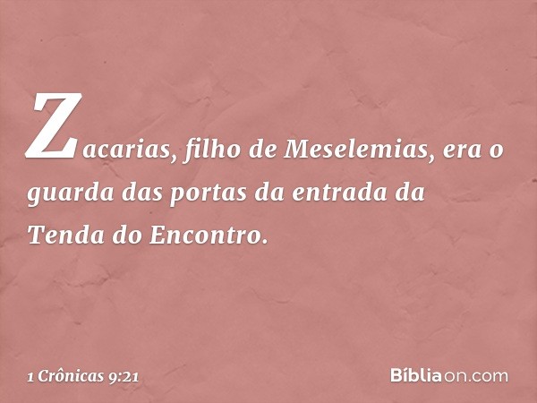 Zacarias, filho de Meselemias, era o guarda das portas da entrada da Tenda do Encontro. -- 1 Crônicas 9:21