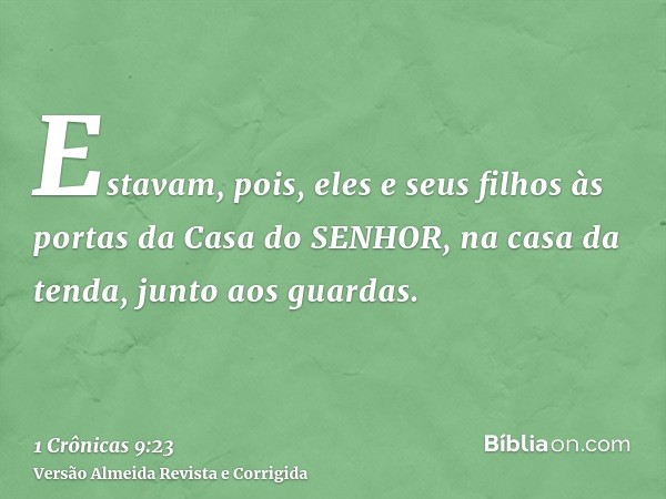 Estavam, pois, eles e seus filhos às portas da Casa do SENHOR, na casa da tenda, junto aos guardas.