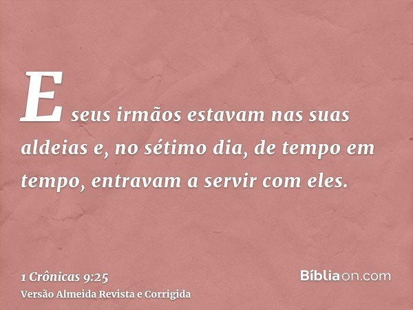 E seus irmãos estavam nas suas aldeias e, no sétimo dia, de tempo em tempo, entravam a servir com eles.