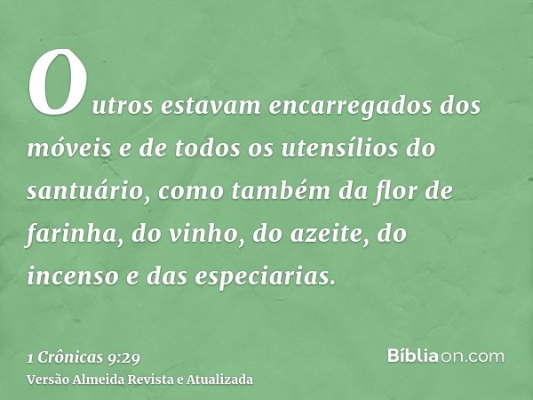 Outros estavam encarregados dos móveis e de todos os utensílios do santuário, como também da flor de farinha, do vinho, do azeite, do incenso e das especiarias.