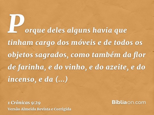 Porque deles alguns havia que tinham cargo dos móveis e de todos os objetos sagrados, como também da flor de farinha, e do vinho, e do azeite, e do incenso, e d
