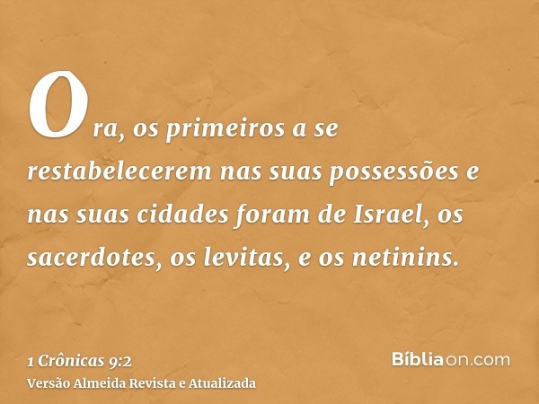 Ora, os primeiros a se restabelecerem nas suas possessões e nas suas cidades foram de Israel, os sacerdotes, os levitas, e os netinins.