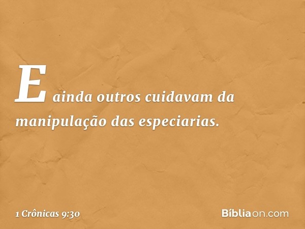 E ainda outros cuidavam da manipulação das especiarias. -- 1 Crônicas 9:30