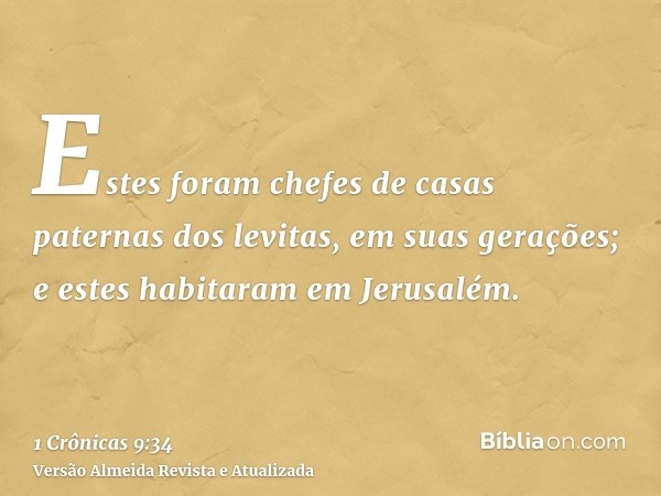 Estes foram chefes de casas paternas dos levitas, em suas gerações; e estes habitaram em Jerusalém.