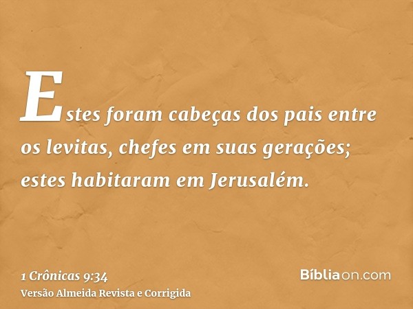 Estes foram cabeças dos pais entre os levitas, chefes em suas gerações; estes habitaram em Jerusalém.