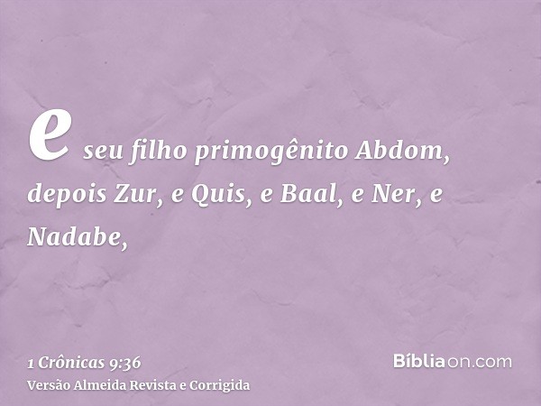 e seu filho primogênito Abdom, depois Zur, e Quis, e Baal, e Ner, e Nadabe,