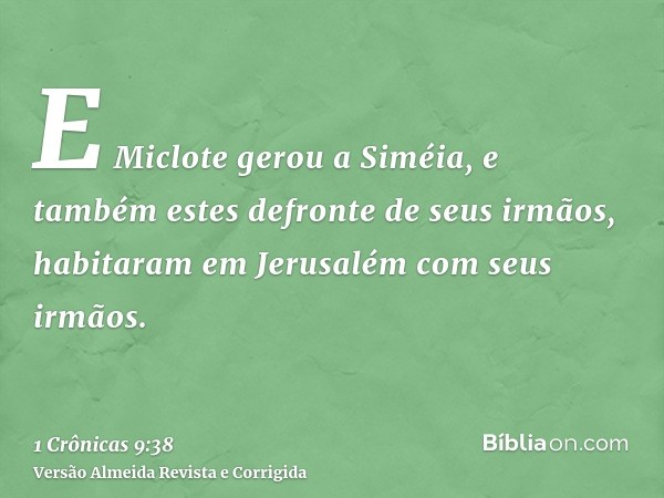 E Miclote gerou a Siméia, e também estes defronte de seus irmãos, habitaram em Jerusalém com seus irmãos.