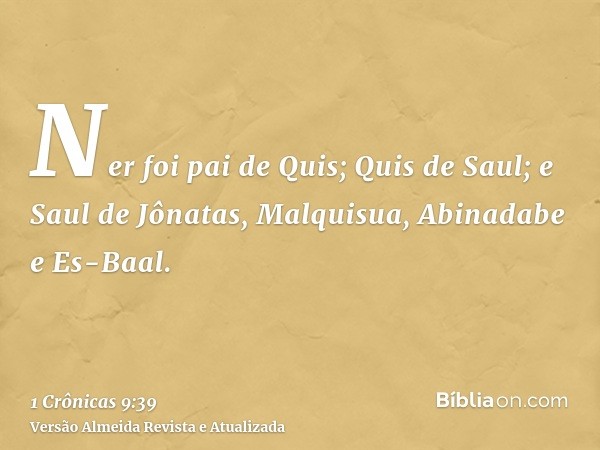 Ner foi pai de Quis; Quis de Saul; e Saul de Jônatas, Malquisua, Abinadabe e Es-Baal.