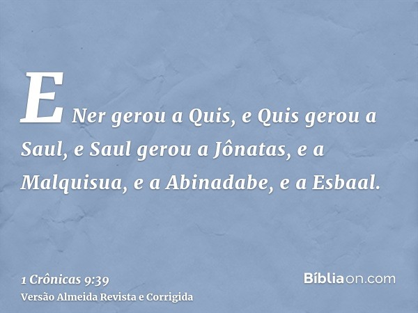 E Ner gerou a Quis, e Quis gerou a Saul, e Saul gerou a Jônatas, e a Malquisua, e a Abinadabe, e a Esbaal.
