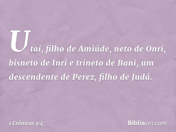 Utai, filho de Amiúde, neto de Onri, bisneto de Inri e trineto de Bani, um descendente de Perez, filho de Judá. -- 1 Crônicas 9:4