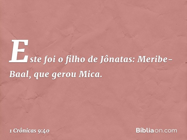 Este foi o filho de Jônatas:
Meribe-Baal, que gerou Mica. -- 1 Crônicas 9:40