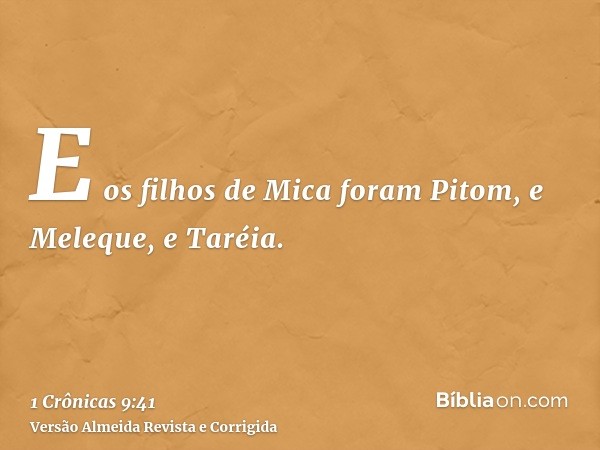 E os filhos de Mica foram Pitom, e Meleque, e Taréia.
