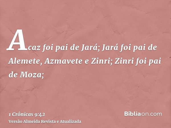 Acaz foi pai de Jará; Jará foi pai de Alemete, Azmavete e Zinri; Zinri foi pai de Moza;