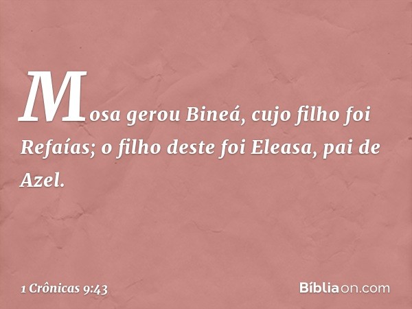 Mosa gerou Bineá,
cujo filho foi Refaías;
o filho deste foi Eleasa, pai de Azel. -- 1 Crônicas 9:43