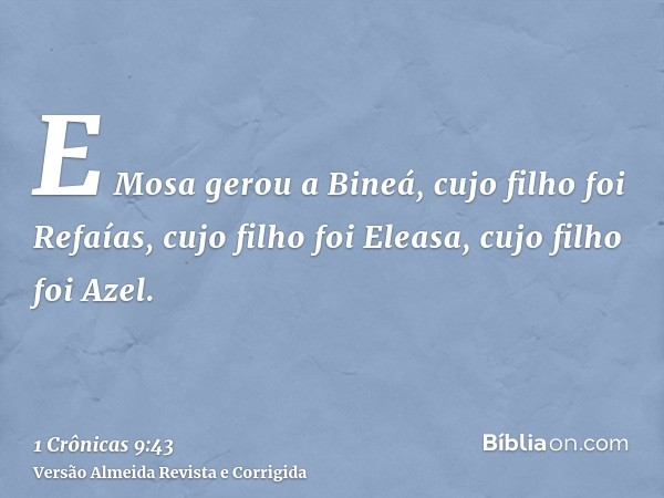 E Mosa gerou a Bineá, cujo filho foi Refaías, cujo filho foi Eleasa, cujo filho foi Azel.