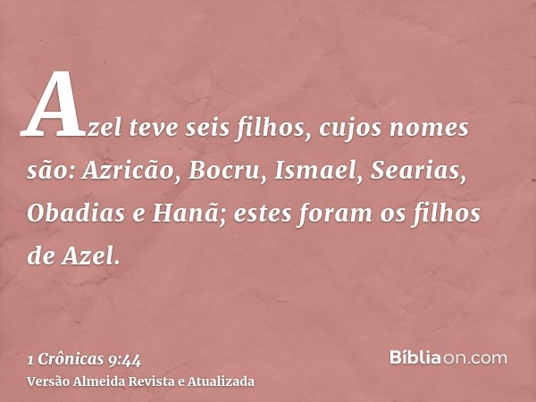 Azel teve seis filhos, cujos nomes são: Azricão, Bocru, Ismael, Searias, Obadias e Hanã; estes foram os filhos de Azel.