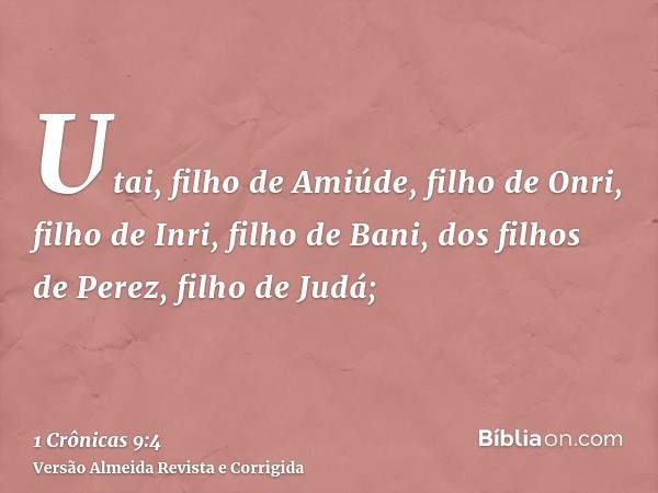 Utai, filho de Amiúde, filho de Onri, filho de Inri, filho de Bani, dos filhos de Perez, filho de Judá;