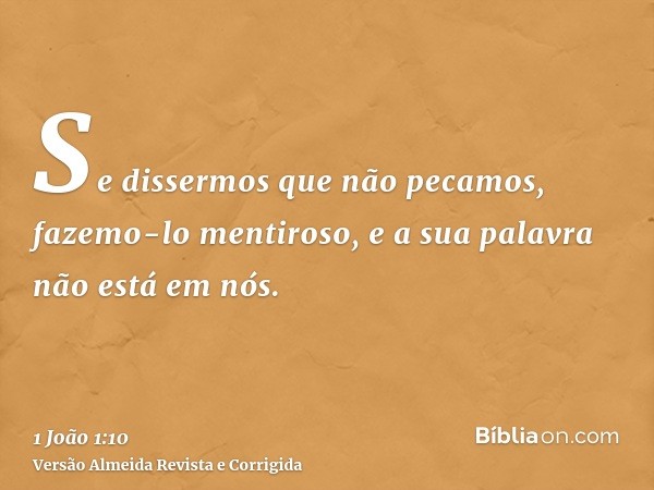 Se dissermos que não pecamos, fazemo-lo mentiroso, e a sua palavra não está em nós.