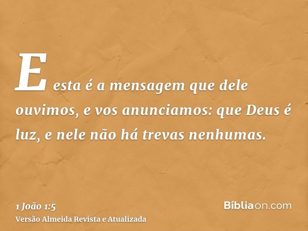 E esta é a mensagem que dele ouvimos, e vos anunciamos: que Deus é luz, e nele não há trevas nenhumas.