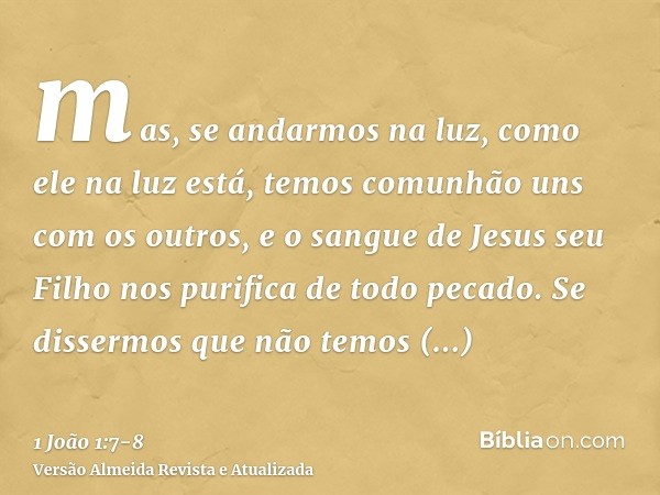 mas, se andarmos na luz, como ele na luz está, temos comunhão uns com os outros, e o sangue de Jesus seu Filho nos purifica de todo pecado.Se dissermos que não 